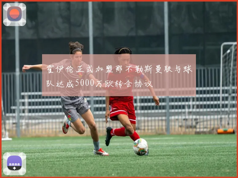 霍伊伦正式加盟那不勒斯曼联与球队达成5000万欧转会协议