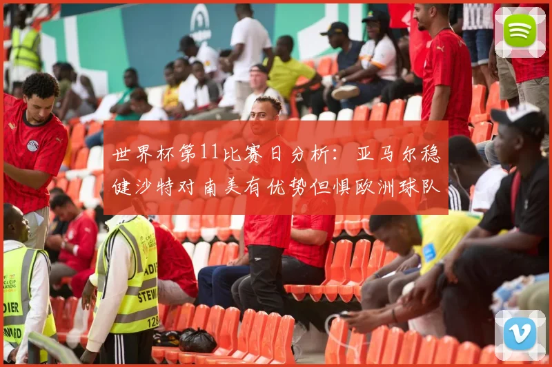 世界杯第11比赛日分析：亚马尔稳健沙特对南美有优势但惧欧洲球队