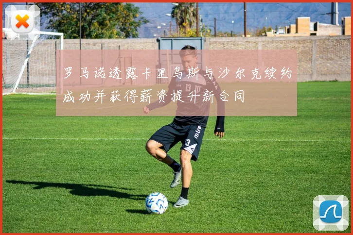 罗马诺透露卡里乌斯与沙尔克续约成功并获得薪资提升新合同