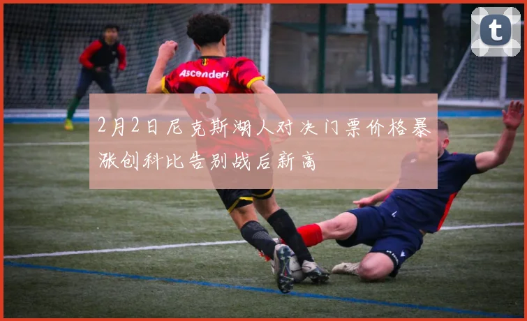 2月2日尼克斯湖人对决门票价格暴涨创科比告别战后新高