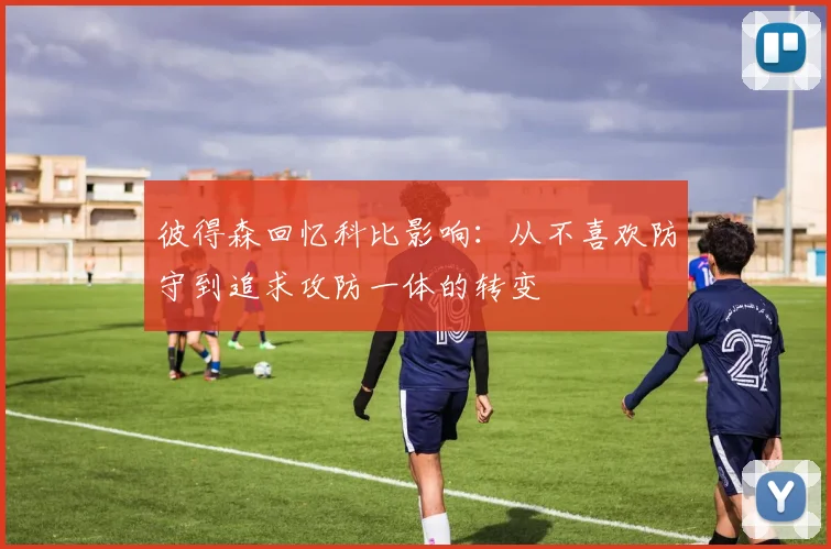 彼得森回忆科比影响：从不喜欢防守到追求攻防一体的转变