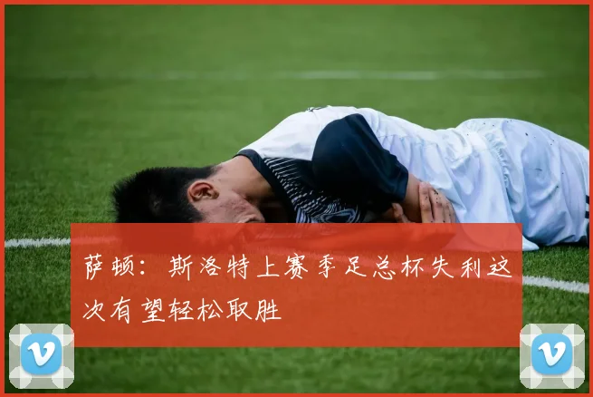 萨顿：斯洛特上赛季足总杯失利这次有望轻松取胜